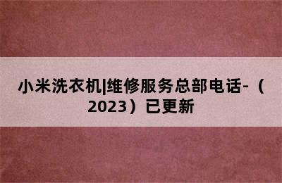 小米洗衣机|维修服务总部电话-（2023）已更新